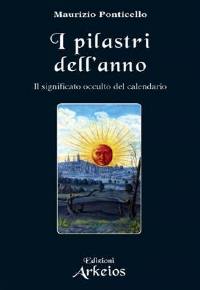 “I Pilastri dell'Anno, Il significato occulto del calendario” di Maurizio Ponticello per i tipi di Arkeios