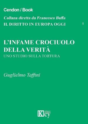 L' infame crociuolo della verità. Uno studio sulla tortura, di Guglielmo Taffini, Key editore